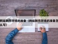 济源网站制作环境的准备（网站制作环境的准备怎么写）