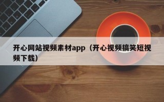 济源开心网站视频素材app（开心视频搞笑短视频下载）